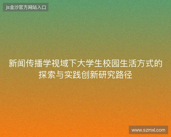 新闻传播学视域下大学生校园生活方式的探索与实践创新研究路径